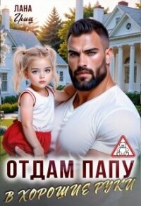 Отдам папу в хорошие руки (СИ) - Гриц Лана (книги регистрация онлайн txt, fb2) 📗
