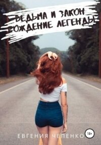 Ведьма и закон. Рождение легенды - Чепенко Евгения (читать книги онлайн бесплатно без сокращение бесплатно TXT, FB2) 📗