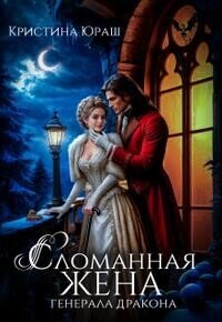Сломанная жена генерала дракона (СИ) - Юраш Кристина (читаем книги онлайн бесплатно полностью TXT, FB2) 📗
