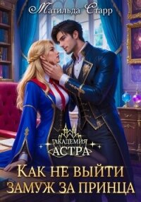 Академия Астра. Как не выйти замуж за принца - Старр Матильда (читать книги полные TXT, FB2) 📗