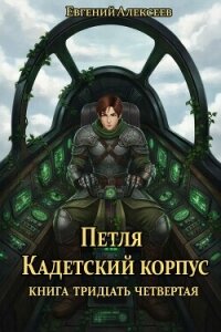 Петля, Кадетский корпус. Книга тридцать четвертая (СИ) - Алексеев Евгений Артемович (бесплатные серии книг TXT, FB2) 📗