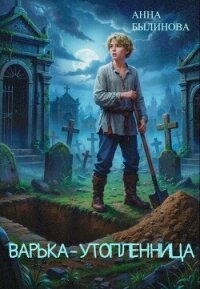 Варька – утопленница - Былинова Анна Георгиевна (читаем книги онлайн без регистрации .TXT, .FB2) 📗