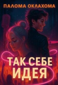 Так себе идея (СИ) - Оклахома Палома (читать онлайн полную книгу TXT, FB2) 📗
