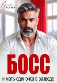 Босс и мать-одиночка в разводе (СИ) - Арская Арина (книга регистрации .txt, .fb2) 📗