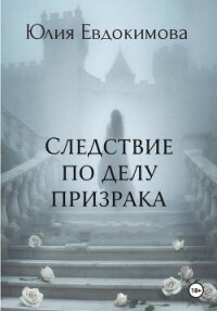 Следствие по делу призрака - Евдокимова Юлия (полные книги .TXT, .FB2) 📗