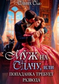 Муж на сдачу, или Попаданка требует развода - Санна Сью (читать книги онлайн регистрации .txt, .fb2) 📗