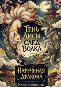 Тень Лисы, След Волка. Нареченая дракона. Часть 2 - Бабинцева Елена Геннадьевна (электронную книгу бесплатно без регистрации TXT, FB2) 📗