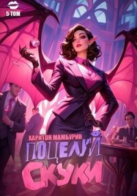 Книга пятая. Поцелуй скуки - Мамбурин Харитон Байконурович (читаемые книги читать онлайн бесплатно txt, fb2) 📗