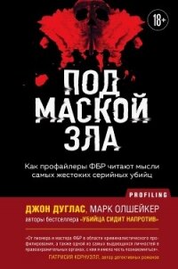 Под маской зла. Как профайлеры ФБР читают мысли самых жестоких серийных убийц - Дуглас Джон