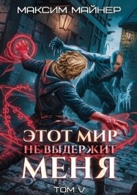 Этот мир не выдержит меня. Том 5 (СИ) - Майнер Максим (электронные книги без регистрации .TXT, .FB2) 📗