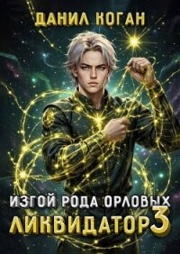 Изгой рода Орловых. Ликвидатор 3 (СИ) - Коган Данил (первая книга .txt, .fb2) 📗