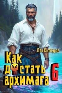 Как достать архимага 6 (СИ) - Котляров Лев (читать книги онлайн полностью без сокращений TXT, FB2) 📗