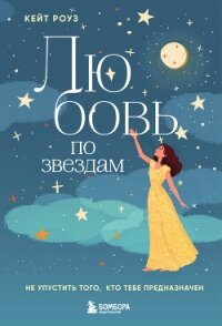 Любовь по звездам. Не упустить того, кто тебе предназначен - Роуз Кейт (читать книги онлайн полные версии .txt, .fb2) 📗