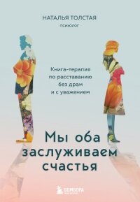 Мы оба заслуживаем счастья. Книга-терапия по расставанию без драм и с уважением - Толстая Наталья (версия книг .txt, .fb2) 📗