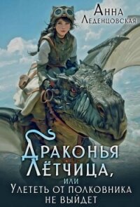 Драконья летчица, или Улететь от полковника не выйдет (СИ) - Леденцовская Анна (бесплатная регистрация книга .TXT, .FB2) 📗
