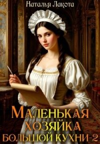 Маленькая хозяйка большой кухни-2 - Лакота Наталья (читать книги онлайн без .txt, .fb2) 📗
