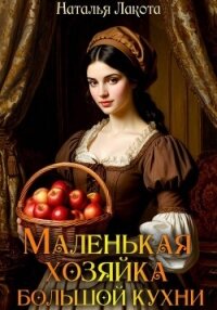 Маленькая хозяйка большой кухни - Лакота Наталья (книги хорошего качества TXT, FB2) 📗