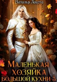 Маленькая хозяйка большой кухни-3 - Лакота Наталья (книги без регистрации полные версии .TXT, .FB2) 📗