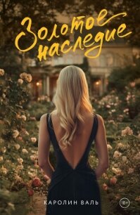 Золотое наследие - Валь Каролин (читать книги без .TXT, .FB2) 📗