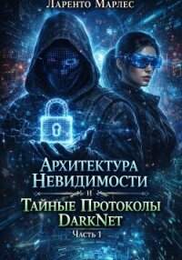 Архитектура невидимости и тайные протоколы DarkNet (Часть 1) - Марлес Ларенто (книги онлайн без регистрации .TXT, .FB2) 📗