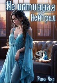 Не истинная - нейтрал (СИ) - Чар Рина (электронную книгу бесплатно без регистрации .txt, .fb2) 📗