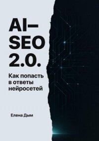 AI-SEO 2.0. Как попасть в ответы нейросетей - Дым Елена (читать книги полностью без сокращений .TXT, .FB2) 📗