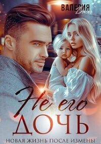 Не его дочь. Новая жизнь после измены (СИ) - Даль Валерия (читаем книги онлайн без регистрации TXT, FB2) 📗