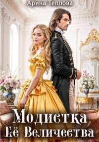 Модистка Ее Величества - Теплова Арина (книги без регистрации бесплатно полностью .TXT, .FB2) 📗