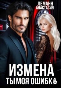 Измена Ты моя Ошибка - Леманн Анастасия (книги онлайн бесплатно без регистрации полностью txt, fb2) 📗