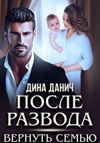 После развода. Вернуть семью - Данич Дина (книги регистрация онлайн .txt, .fb2) 📗