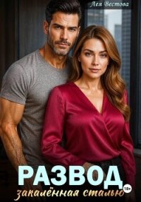Развод. Закаленная сталью - Вестова Лея (читать книги без регистрации полные TXT, FB2) 📗