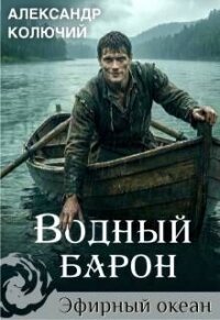 Водный барон. Том 1 (СИ) - Лобачев Александр (книги полностью .TXT, .FB2) 📗