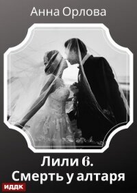 Лили. Дело 6. Смерть у алтаря - Орлова Анна (книги без регистрации полные версии .TXT, .FB2) 📗
