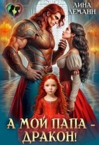 А мой папа – дракон! (СИ) - Леманн Лина (книги онлайн полные версии бесплатно txt, fb2) 📗