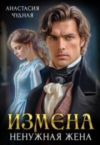 Измена. Ненужная жена (СИ) - Чудная Анастасия (книги онлайн читать бесплатно TXT, FB2) 📗