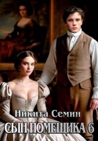 Сын помещика 6 (СИ) - Семин Никита (лучшие книги читать онлайн txt, fb2) 📗