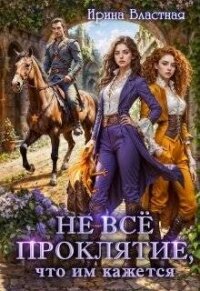 Не все проклятие, что им кажется (СИ) - Властная Ирина (читать бесплатно полные книги .TXT, .FB2) 📗