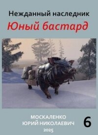 Нежданный наследник. Юный бастард. Книга шестая (СИ) - Москаленко Юрий "Мюн" (книги онлайн полные TXT, FB2) 📗