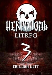 Некрополь 3 (СИ) - Нетт Евгений (читать книги онлайн бесплатно без сокращение бесплатно txt, fb2) 📗