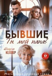 Бывшие. Ты мой папа? (СИ) - Келлер Николь (книги TXT, FB2) 📗