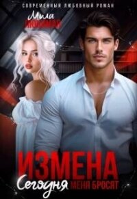 Измена. Сегодня меня бросят (СИ) - Любимая Мила (мир бесплатных книг .TXT, .FB2) 📗