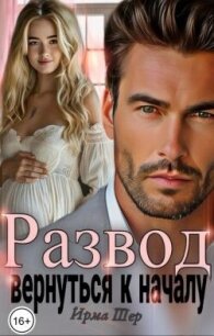 Развод. Вернуться к началу (СИ) - Шер Ирма (книги без регистрации бесплатно полностью сокращений .TXT, .FB2) 📗