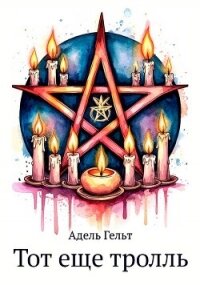 Тот еще тролль (СИ) - Гельт Адель (книги без регистрации .txt, .fb2) 📗