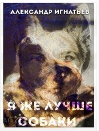 Я же лучше собаки (СИ) - Игнатьев Александр (версия книг .txt, .fb2) 📗