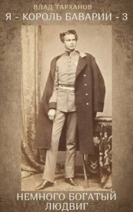 Я – король Баварии 3 ((Немного богатый Людвиг)) (СИ) - Тарханов Влад (читать книги онлайн бесплатно без сокращение бесплатно txt, fb2) 📗