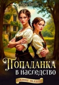 Попаданка в наследство (СИ) - Фелис Кира (книги онлайн полностью TXT, FB2) 📗