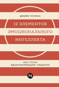 12 элементов эмоционального интеллекта: Как стать вдохновляющим лидером - Гоулман Дэниел (книги онлайн бесплатно серия TXT, FB2) 📗