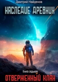 Наследие Древних. Отверженный клан. Книга седьмая - Найденов Дмитрий (книги хорошего качества TXT, FB2) 📗