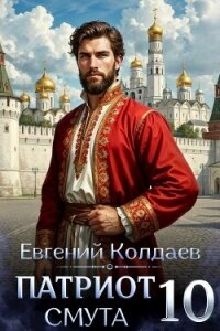 Патриот. Смута. Том 10 (СИ) - Колдаев Евгений Андреевич (читать книги онлайн полные версии txt, fb2) 📗