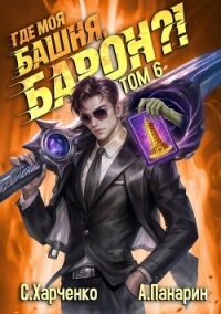 Где моя башня, барон?! Том 6 (СИ) - Харченко Сергей (онлайн книги бесплатно полные .txt, .fb2) 📗